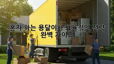 혼자 하는 용달이사? 효율적인 전략 완벽 가이드!